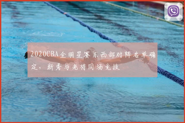 2020CBA全明星赛东西部对阵名单确定，新秀与老将同场竞技